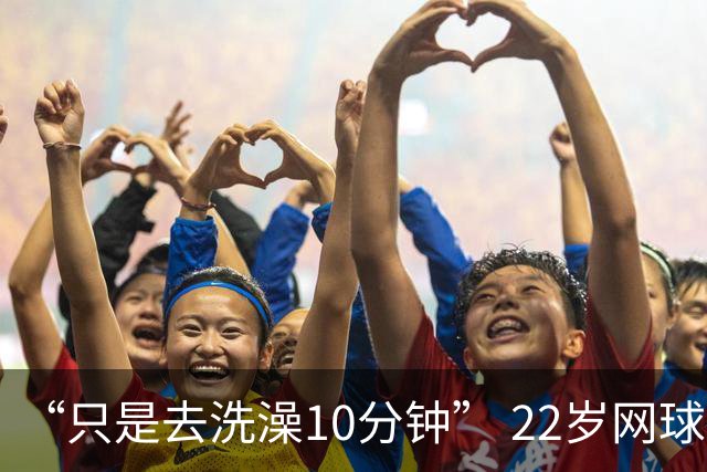“只是去洗澡10分钟” 22岁网球名将控诉：在中网输球后，手表被偷