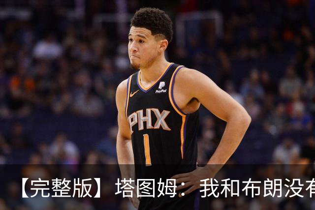 【完整版】塔图姆：我和布朗没有过节 我们不是奥尼尔与科比
