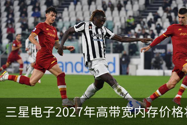 三星电子2027年高带宽内存价格将涨3倍