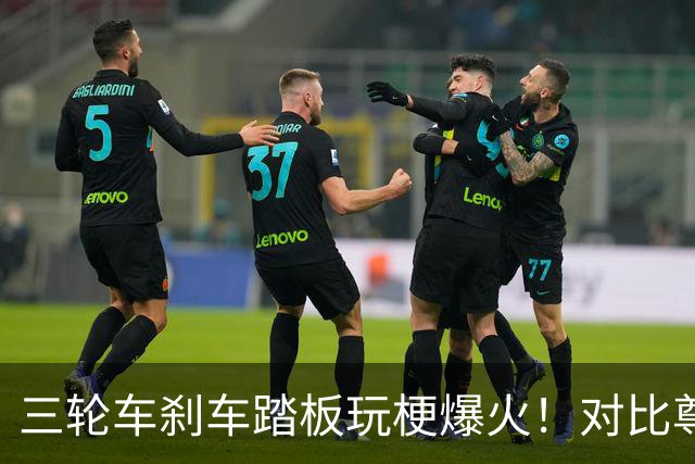 三轮车刹车踏板玩梗爆火！对比尊界踏板测试风波，网友：腿可以断，刹车踏板不能断