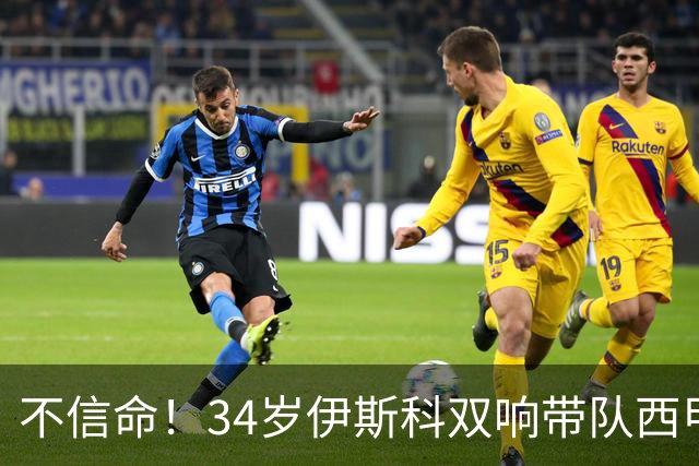 不信命！34岁伊斯科双响带队西甲第3，2年3次大伤身价仅剩350万欧