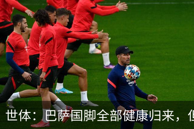 世体：巴萨国脚全部健康归来，但利瓦科维奇、坎塞洛、亚马尔累趴