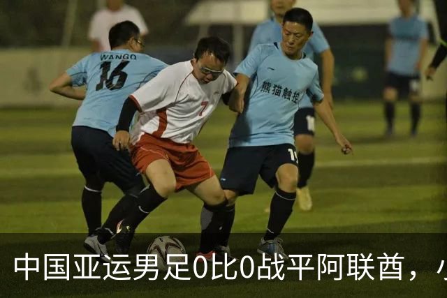 中国亚运男足0比0战平阿联酋，小组第一晋级八强