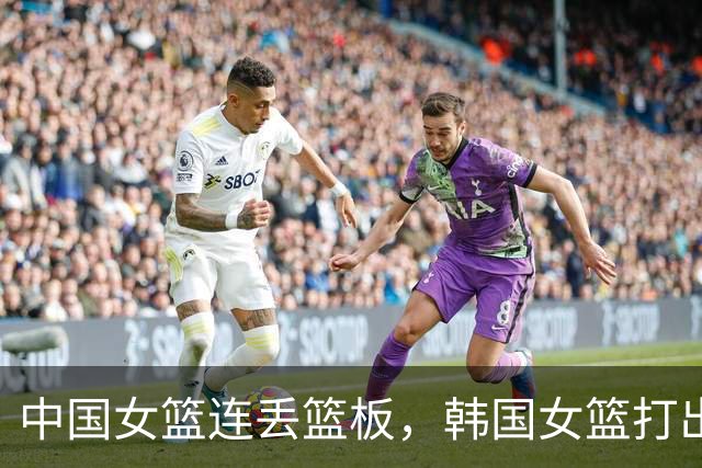 中国女篮连丢篮板，韩国女篮打出10-0反超中国女篮