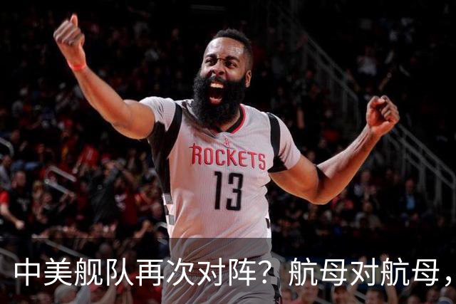 中美舰队再次对阵？航母对航母，双电侦船出动，055大驱组队压阵