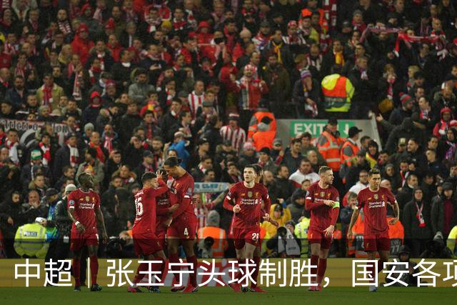 中超｜张玉宁头球制胜，国安各项赛事19场不败