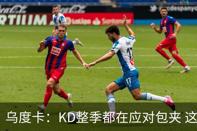 乌度卡：KD整季都在应对包夹 这是我们上赛季有时遇到麻烦的地方