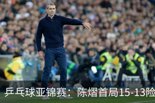 乒乓球亚锦赛：陈熠首局15-13险胜！覃予萱挽救3局点惜败，0-1落后