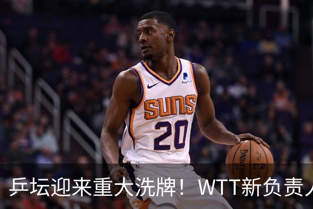 乒坛迎来重大洗牌！WTT新负责人正式上任，刘国梁回归再添悬念