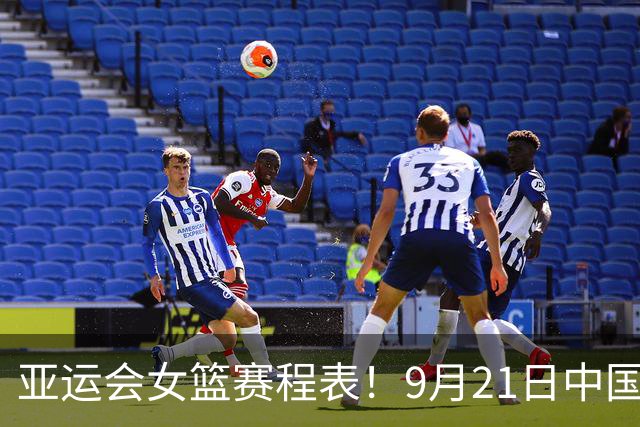 亚运会女篮赛程表！9月21日中国女篮对阵时间表，CCTV5直播节目表