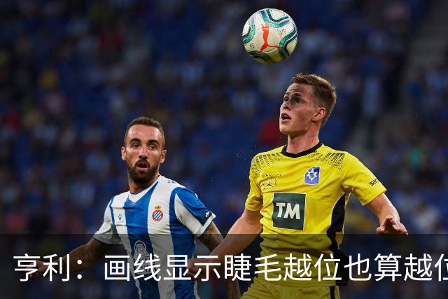 亨利：画线显示睫毛越位也算越位，我不知道线是怎么校准的