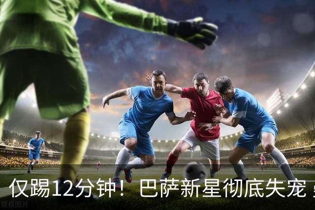 仅踢12分钟！巴萨新星彻底失宠 曼联有意冬窗签下他