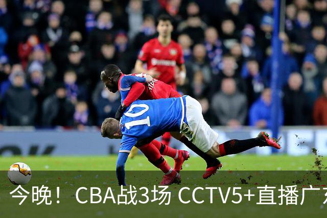 今晚！CBA战3场 CCTV5+直播广东男篮，姚明老东家上海男篮+浙江广厦分别出战