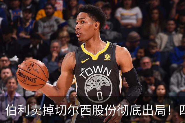 伯利卖掉切尔西股份彻底出局！四年疯狂投入后 这次能结束内耗吗