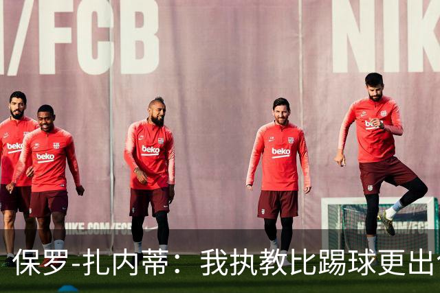 保罗-扎内蒂：我执教比踢球更出色；我们全家都支持AC米兰