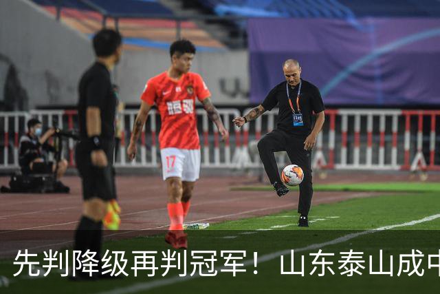 先判降级再判冠军！山东泰山成中超最大判官 最后一轮千万别掉链子