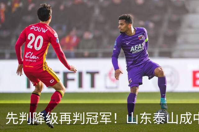 先判降级再判冠军！山东泰山成中超最大判官 最后一轮千万别掉链子