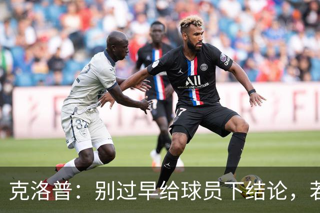 克洛普：别过早给球员下结论，若想批评完全可以冲着我来
