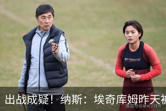 出战成疑！纳斯：埃奇库姆昨天被膝盖顶到肋侧 今天他感觉酸痛