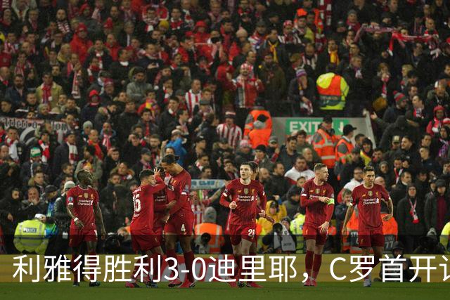 利雅得胜利3-0迪里耶，C罗首开记录，萨穆-科斯塔、科曼破门