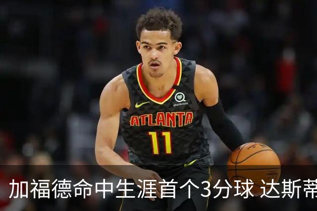 加福德命中生涯首个3分球 达斯蒂·梅：他做到常人很难做到的克制