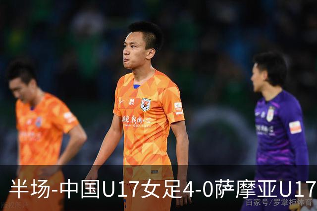 半场-中国U17女足4-0萨摩亚U17女足 徐悦双响方珍珠造点+点射