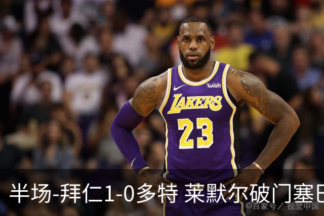 半场-拜仁1-0多特 莱默尔破门塞巴里格纳布里伤退小贝林进球无效
