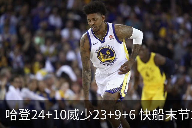 哈登24+10威少23+9+6 快船末节22-0逆转胜篮网