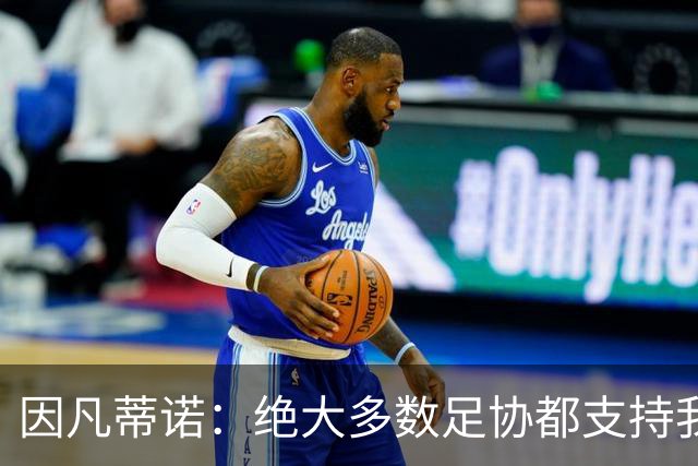 因凡蒂诺：绝大多数足协都支持我，愿意和欧足联继续交流