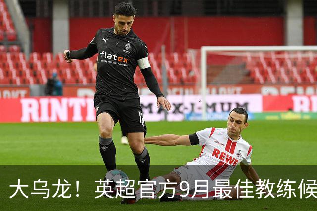 大乌龙！英超官方9月最佳教练候选 马雷斯卡身前是阿森纳对标