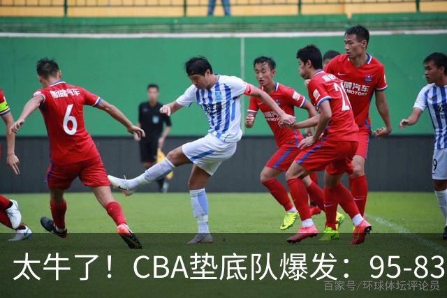 太牛了！CBA垫底队爆发：95-83以下克上，赛季第2胜，终结了2连败