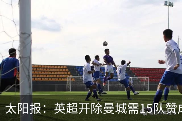 太阳报：英超开除曼城需15队赞成，积分扣罚则无需俱乐部同意