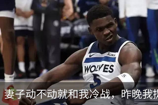 妻子动不动就和我冷战，昨晚我提出以后分房睡，她死活不同意
