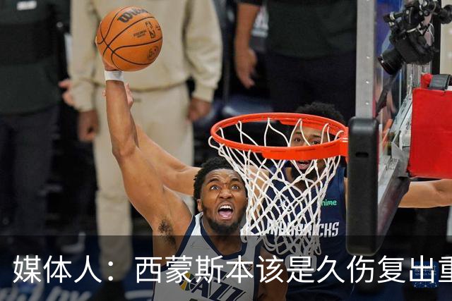 媒体人：西蒙斯本该是久伤复出重新站起来的故事却再次终结在伤病