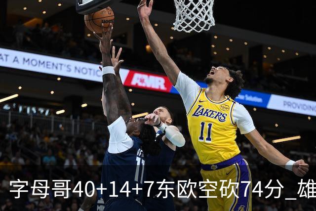 字母哥40+14+7东欧空砍74分 雄鹿险胜独行侠