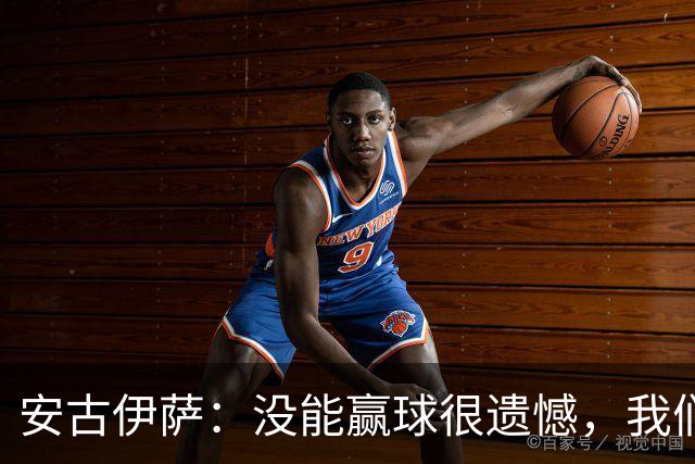 安古伊萨：没能赢球很遗憾，我们本不应该再丢掉第三球