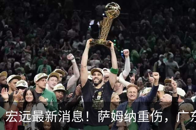 宏远最新消息！萨姆纳重伤，广东或签超级大外，杜锋朱芳雨提名名人堂！