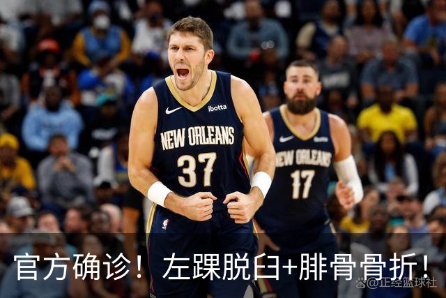 官方确诊！左踝脱臼+腓骨骨折！不会赛季报销，万幸中的万幸啊