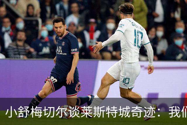 小舒梅切尔谈莱斯特城奇迹：我们拥有无与伦比的团结精神