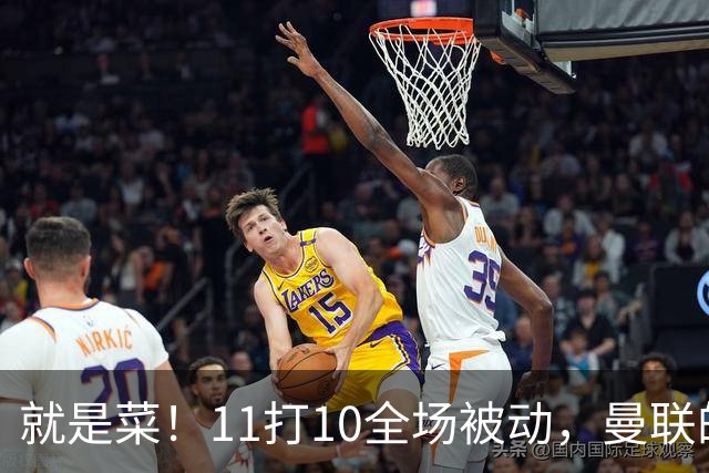 就是菜！11打10全场被动，曼联的3分变1分还真不能怪运气