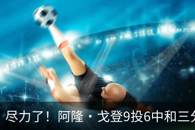 尽力了！阿隆·戈登9投6中&三分4中3得到20分6板2断