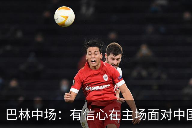巴林中场：有信心在主场面对中国队拿到3分