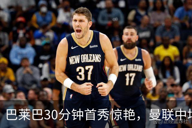 巴莱巴30分钟首秀惊艳，曼联中场终获急需的速度与对抗