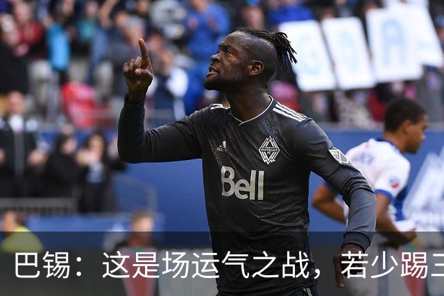 巴锡：这是场运气之战，若少踢三四分钟我们就拿到赛季首胜了