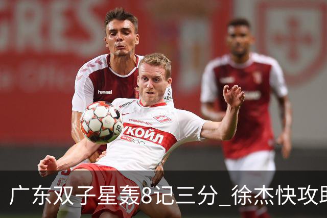 广东双子星轰8记三分 徐杰快攻助飞大哥劈扣