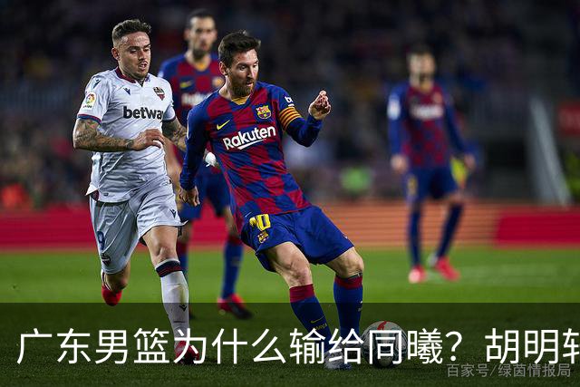 广东男篮为什么输给同曦？胡明轩毫不客气说出原因，说得很实在