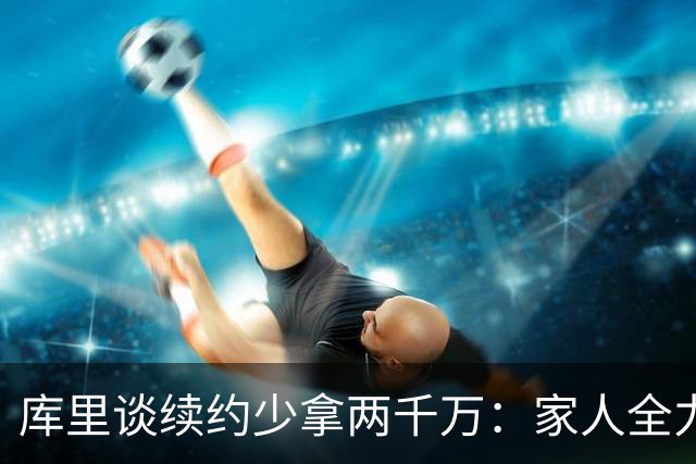 库里谈续约少拿两千万：家人全力支持 我们渴望留守勇士圆满收官