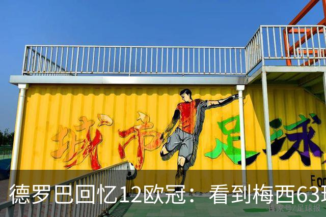 德罗巴回忆12欧冠：看到梅西63球数据时全队都笑了，让人难以置信
