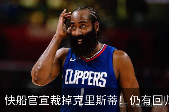 快船官宣裁掉克里斯蒂！仍有回归可能：球队现有双向合同名额空缺