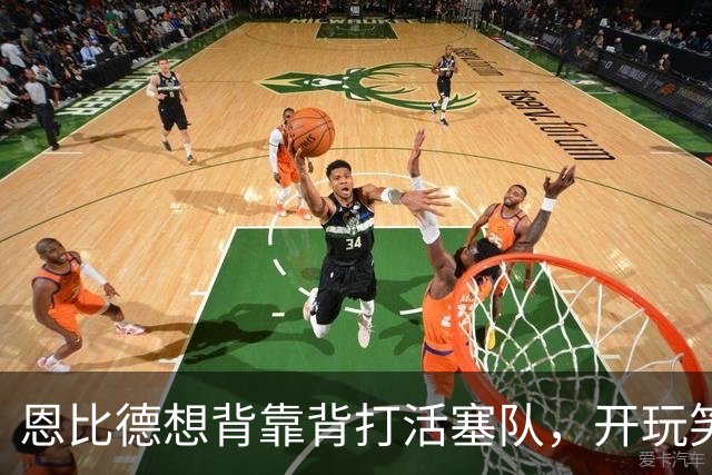 恩比德想背靠背打活塞队，开玩笑的向媒体提出要求：给76人队施压